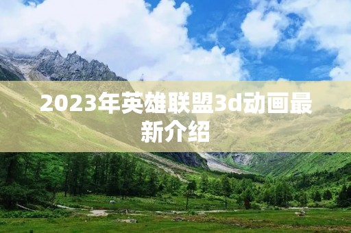 2023年英雄联盟3d动画最新介绍