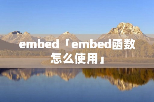 embed「embed函数怎么使用」