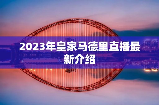 2023年皇家马德里直播最新介绍