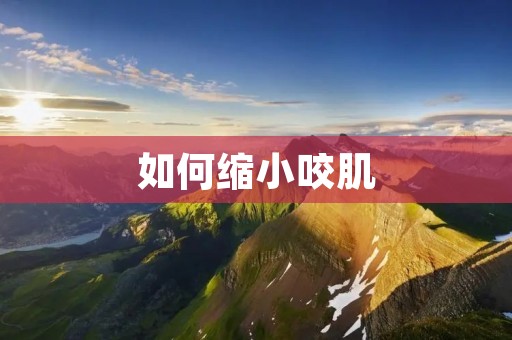 如何缩小咬肌:详细介绍