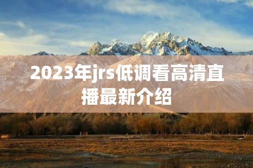 2023年jrs低调看高清直播最新介绍