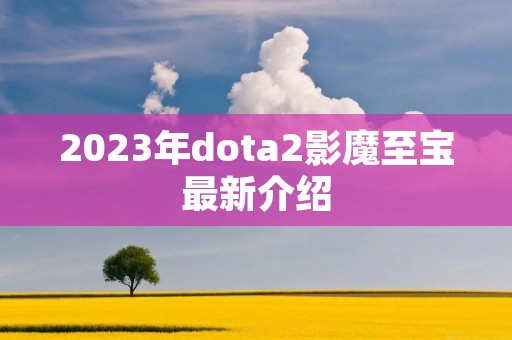 2023年dota2影魔至宝最新介绍
