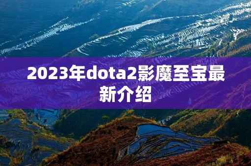 2023年dota2影魔至宝最新介绍