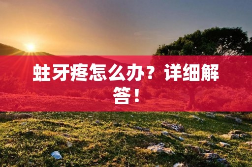 蛀牙疼怎么办?详细解答!