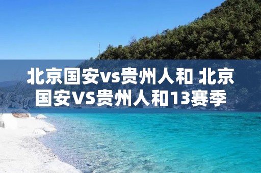 北京国安vs贵州人和 北京国安VS贵州人和13赛季