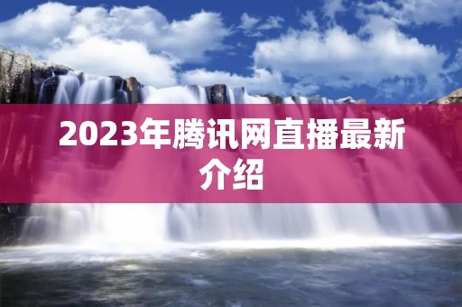 2023年腾讯网直播最新介绍