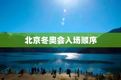 北京冬奥会入场顺序:让各国代表队有序亮相 北京冬奥会入场顺序:让各国代表队有序亮相