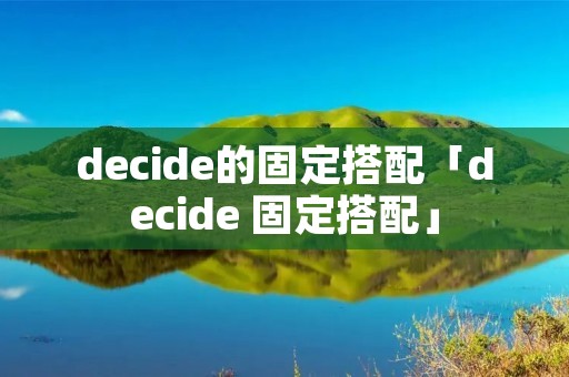 decide的固定搭配「decide 固定搭配」