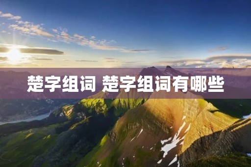 楚字组词 楚字组词有哪些
