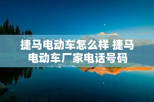 捷马电动车怎么样 捷马电动车厂家**号码