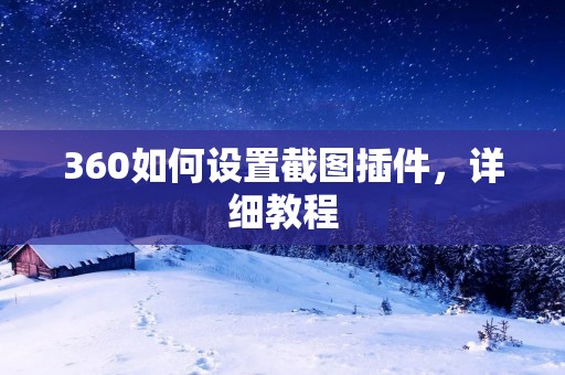 360如何设置截图插件,详细教程