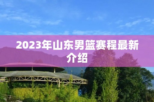 2023年山东男篮赛程最新介绍 2023年山东男篮赛程最新介绍