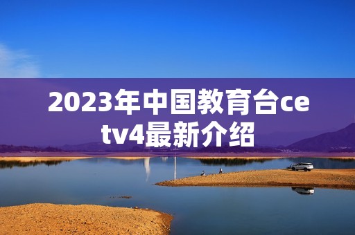 2023年中国教育台cetv4最新介绍
