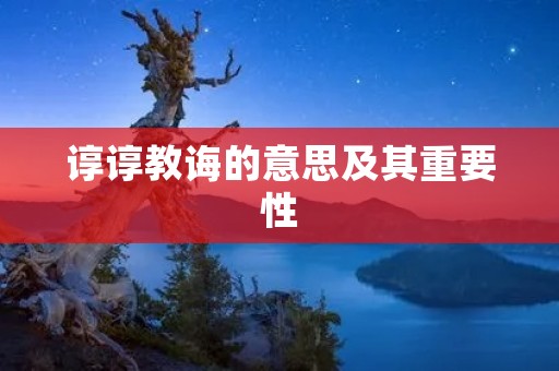 谆谆教诲的意思及其重要性