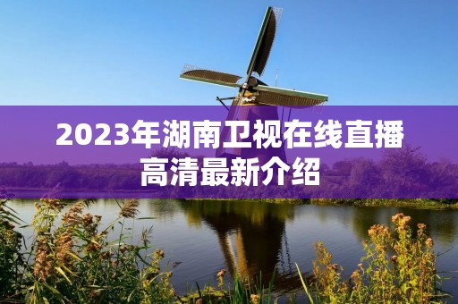 2023年湖南卫视在线直播高清最新介绍