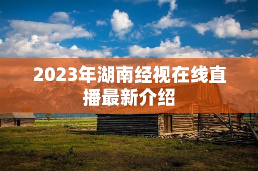 2023年湖南经视在线直播最新介绍