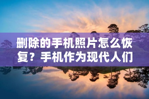删除的手机照片怎么恢复?手机作为现代人们日常生活中必不可少的通讯工具,我们在使用手机的过程中会不可避免地产生大量的照片,这些照片记录了我们的生活点滴,是我们珍贵的回忆。但是,当我们不小心删除了手机中的照片或者手机出现了故障导致照片丢失时,我们该如何恢复这些珍贵的照片呢?本文将为大家介绍几种恢复手机照片的方法。