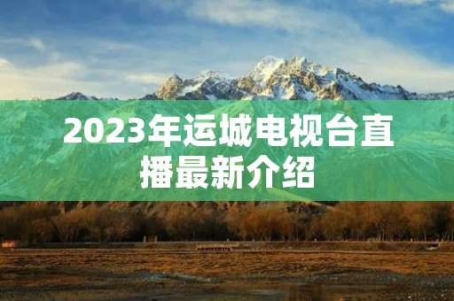 2023年运城电视台直播最新介绍
