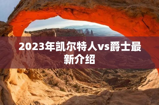 2023年凯尔特人vs爵士最新介绍