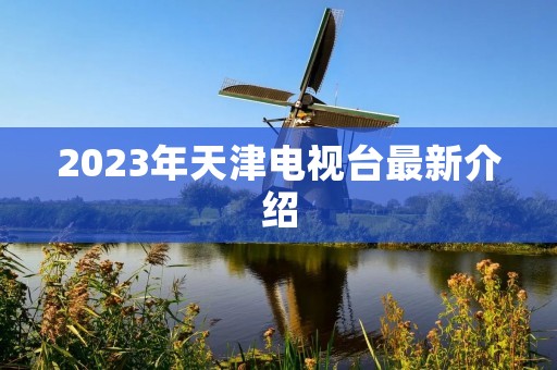 2023年天津电视台最新介绍