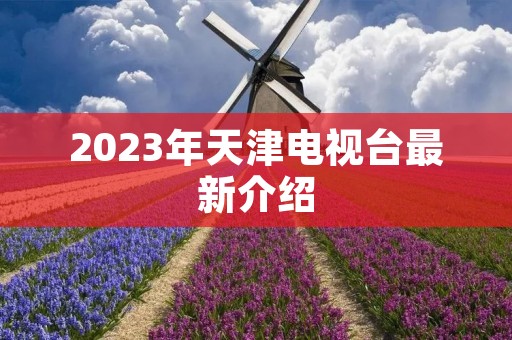 2023年天津电视台最新介绍
