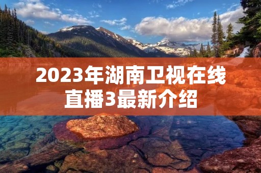 2023年湖南卫视在线直播3最新介绍