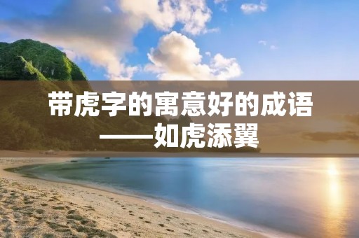 带虎字的寓意好的成语——如虎添翼
