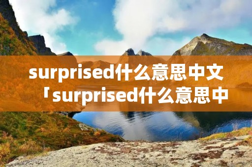 surprised什么意思中文「surprised什么意思中文意思」