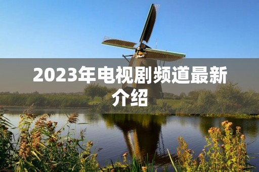 2023年电视剧频道最新介绍