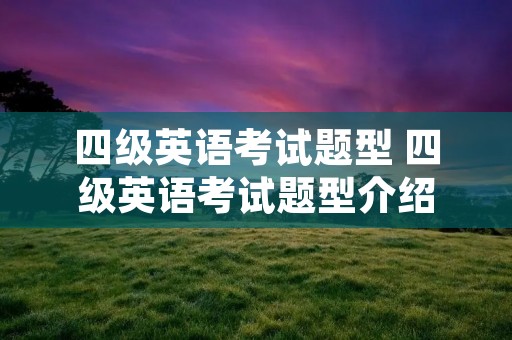 四级英语考试题型 四级英语考试题型介绍