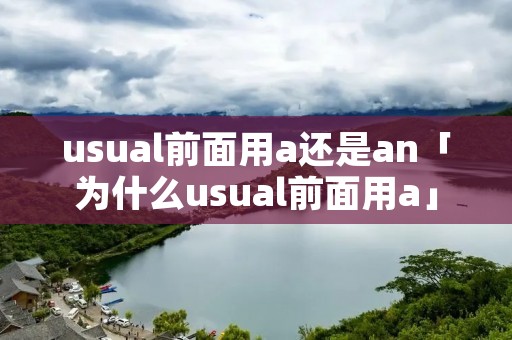 usual前面用a还是an「为什么usual前面用a」