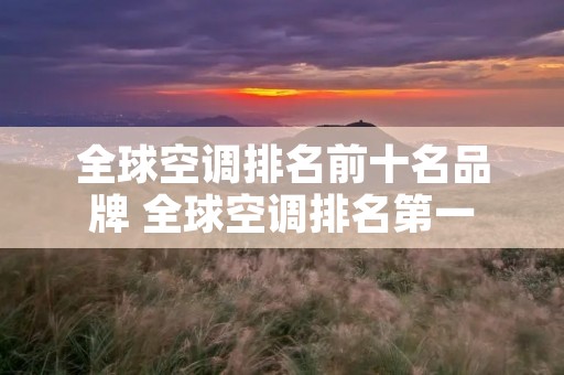 全球空调排名前十名品牌 全球空调排名第一