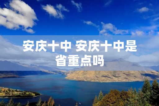 安庆十中 安庆十中是省重点吗