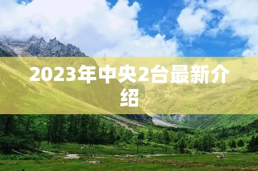 2023年中央2台最新介绍 2023年中央2台最新介绍