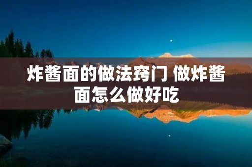 炸酱面的做法窍门 做炸酱面怎么做好吃