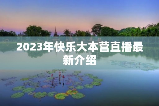 2023年快乐大本营直播最新介绍