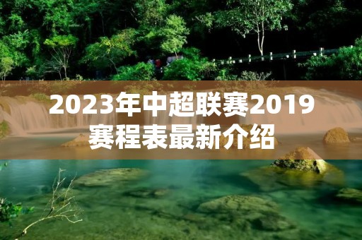2023年中超联赛2019赛程表最新介绍