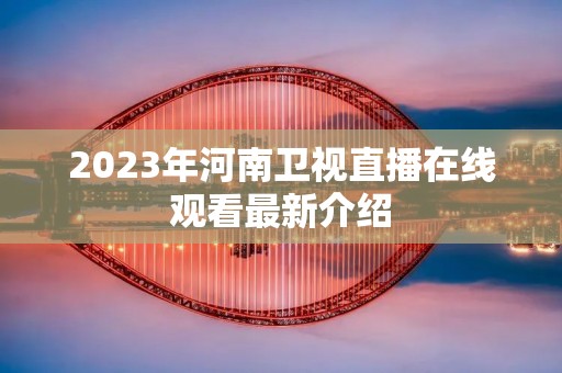 2023年河南卫视直播在线观看最新介绍