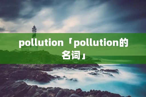 pollution「pollution的名词」
