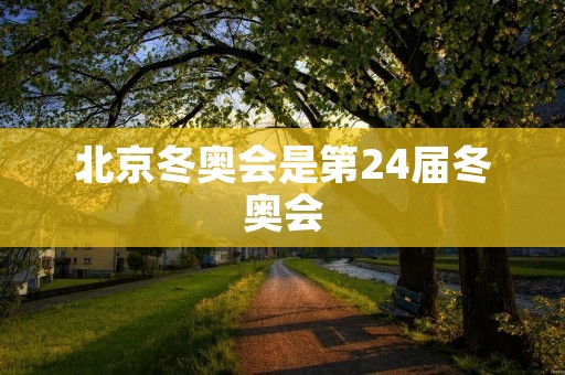 北京冬奥会是第24届冬奥会