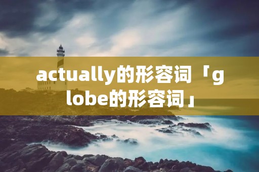 actually的形容词「globe的形容词」