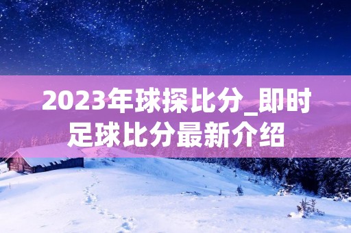 2023年球探比分_即时足球比分最新介绍