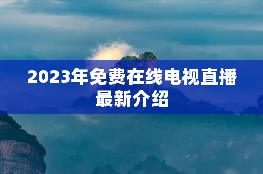 2023年免费在线电视直播最新介绍