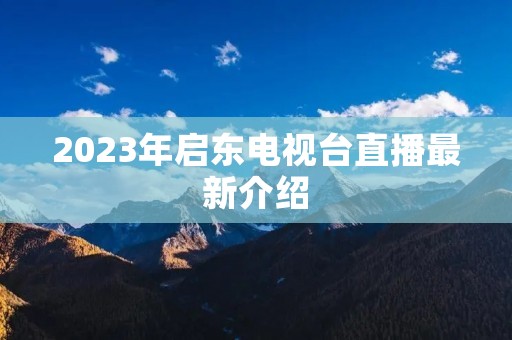 2023年启东电视台直播最新介绍