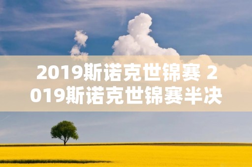 2019斯诺克世锦赛 2019斯诺克世锦赛半决赛