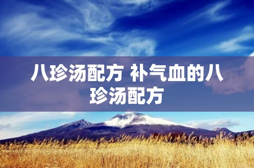 八珍汤配方 补气血的八珍汤配方