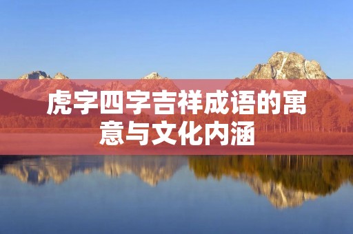 虎字四字吉祥成语的寓意与文化内涵