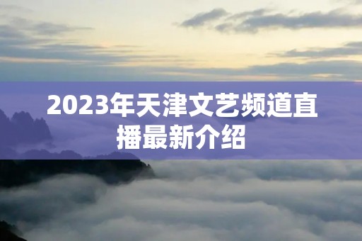 2023年天津文艺频道直播最新介绍