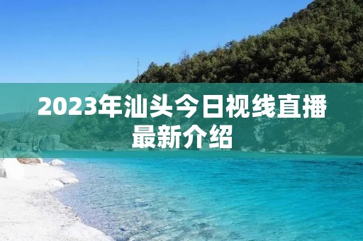 2023年汕头今日视线直播最新介绍