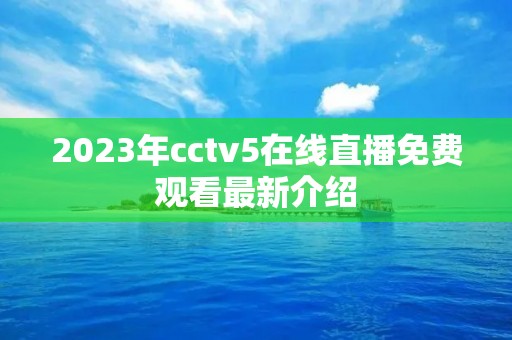 2023年cctv5在线直播免费观看最新介绍 2023年cctv5在线直播免费观看最新介绍